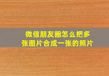 微信朋友圈怎么把多张图片合成一张的照片