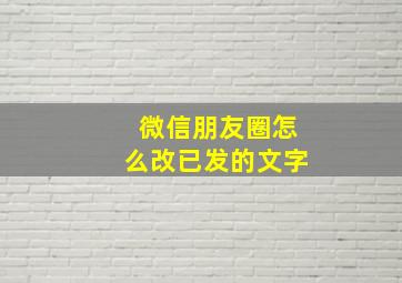 微信朋友圈怎么改已发的文字