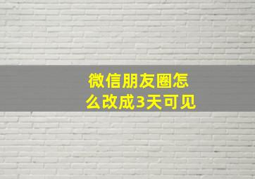 微信朋友圈怎么改成3天可见