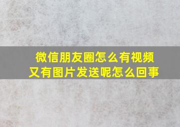 微信朋友圈怎么有视频又有图片发送呢怎么回事