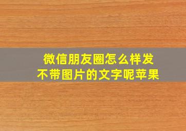 微信朋友圈怎么样发不带图片的文字呢苹果