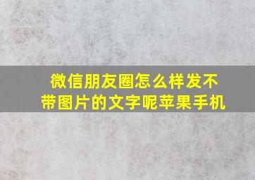 微信朋友圈怎么样发不带图片的文字呢苹果手机