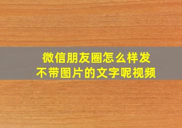 微信朋友圈怎么样发不带图片的文字呢视频