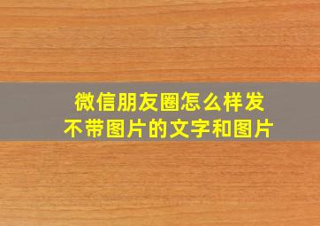 微信朋友圈怎么样发不带图片的文字和图片