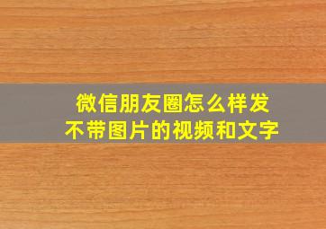 微信朋友圈怎么样发不带图片的视频和文字