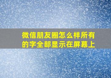 微信朋友圈怎么样所有的字全部显示在屏幕上