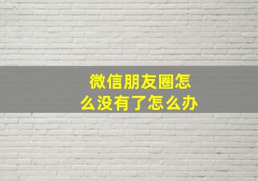 微信朋友圈怎么没有了怎么办