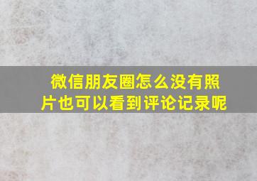 微信朋友圈怎么没有照片也可以看到评论记录呢