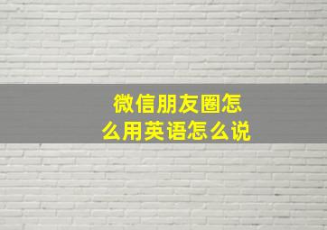 微信朋友圈怎么用英语怎么说