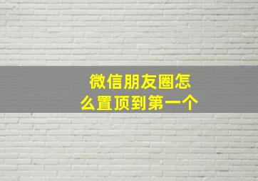 微信朋友圈怎么置顶到第一个