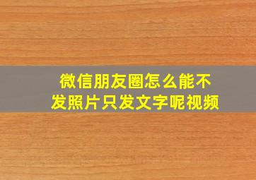 微信朋友圈怎么能不发照片只发文字呢视频