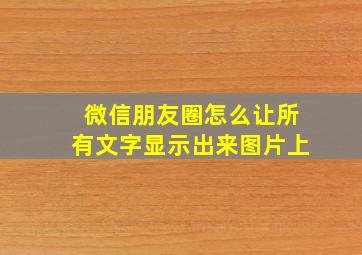 微信朋友圈怎么让所有文字显示出来图片上