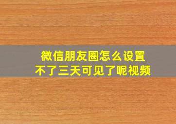 微信朋友圈怎么设置不了三天可见了呢视频