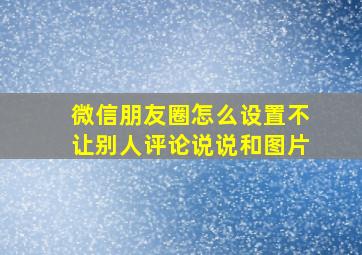 微信朋友圈怎么设置不让别人评论说说和图片