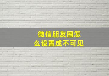 微信朋友圈怎么设置成不可见