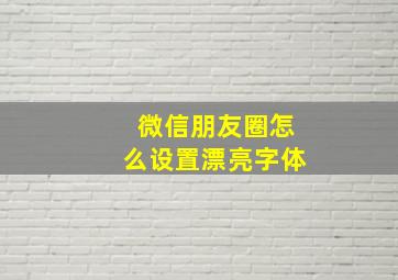 微信朋友圈怎么设置漂亮字体