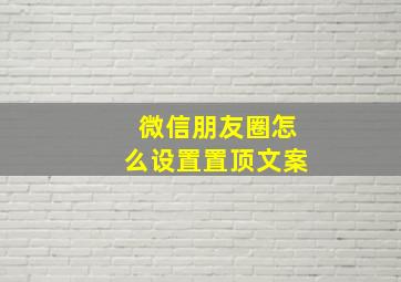 微信朋友圈怎么设置置顶文案