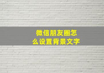 微信朋友圈怎么设置背景文字