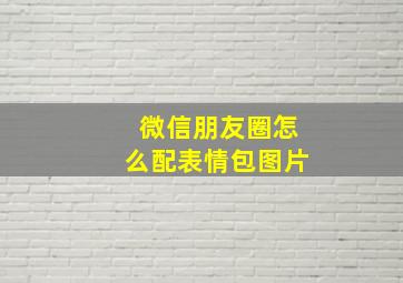 微信朋友圈怎么配表情包图片