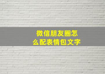 微信朋友圈怎么配表情包文字