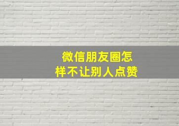 微信朋友圈怎样不让别人点赞