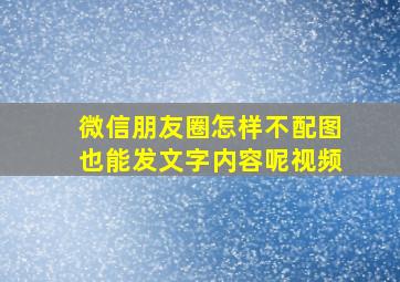 微信朋友圈怎样不配图也能发文字内容呢视频