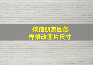 微信朋友圈怎样修改图片尺寸