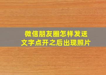 微信朋友圈怎样发送文字点开之后出现照片