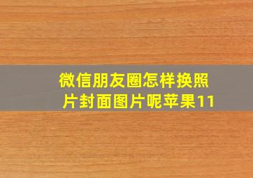 微信朋友圈怎样换照片封面图片呢苹果11