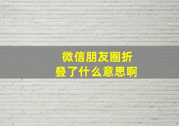 微信朋友圈折叠了什么意思啊