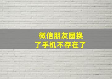 微信朋友圈换了手机不存在了