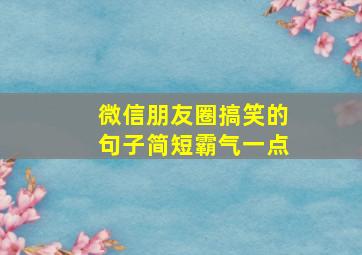 微信朋友圈搞笑的句子简短霸气一点