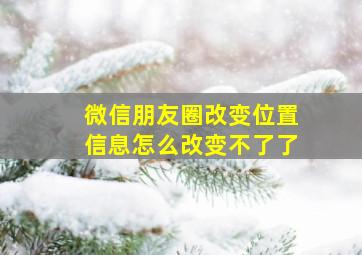 微信朋友圈改变位置信息怎么改变不了了