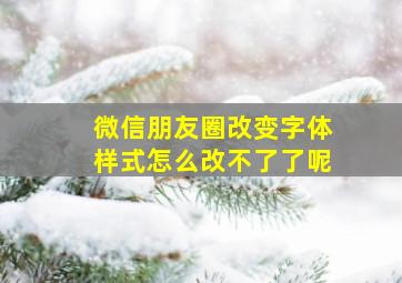 微信朋友圈改变字体样式怎么改不了了呢