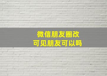 微信朋友圈改可见朋友可以吗