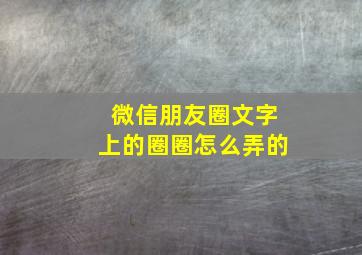 微信朋友圈文字上的圈圈怎么弄的