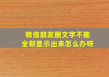 微信朋友圈文字不能全部显示出来怎么办呀