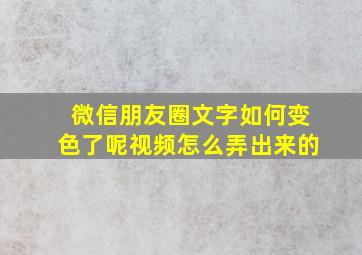 微信朋友圈文字如何变色了呢视频怎么弄出来的