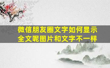 微信朋友圈文字如何显示全文呢图片和文字不一样