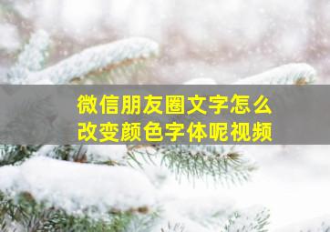 微信朋友圈文字怎么改变颜色字体呢视频