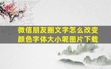 微信朋友圈文字怎么改变颜色字体大小呢图片下载