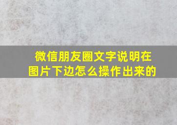 微信朋友圈文字说明在图片下边怎么操作出来的