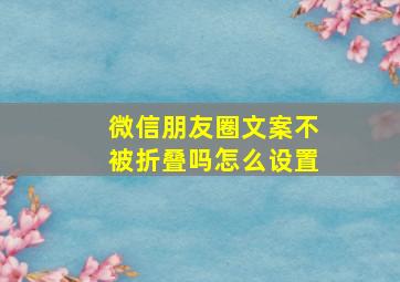 微信朋友圈文案不被折叠吗怎么设置