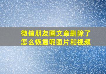 微信朋友圈文章删除了怎么恢复呢图片和视频