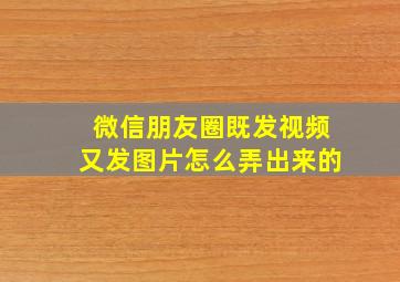 微信朋友圈既发视频又发图片怎么弄出来的