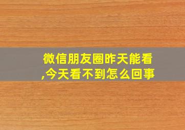 微信朋友圈昨天能看,今天看不到怎么回事