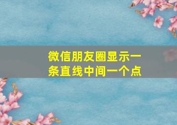 微信朋友圈显示一条直线中间一个点