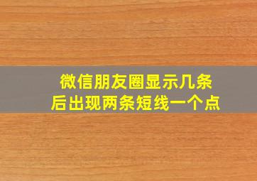 微信朋友圈显示几条后出现两条短线一个点