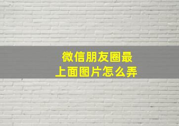 微信朋友圈最上面图片怎么弄