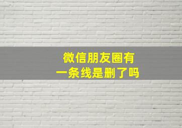 微信朋友圈有一条线是删了吗